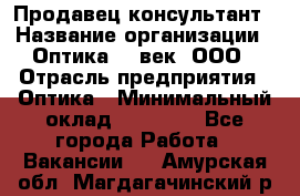 Продавец-консультант › Название организации ­ Оптика 21 век, ООО › Отрасль предприятия ­ Оптика › Минимальный оклад ­ 35 000 - Все города Работа » Вакансии   . Амурская обл.,Магдагачинский р-н